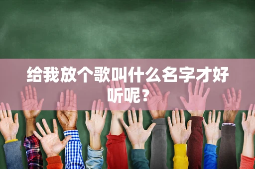 给我放个歌叫什么名字才好听呢？