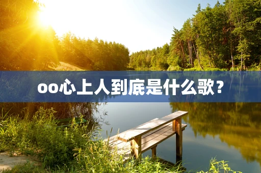 oo心上人到底是什么歌？