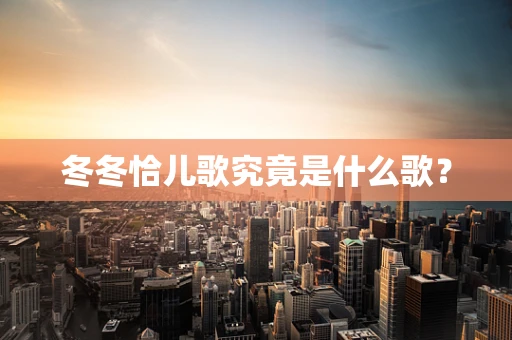 冬冬恰儿歌究竟是什么歌？