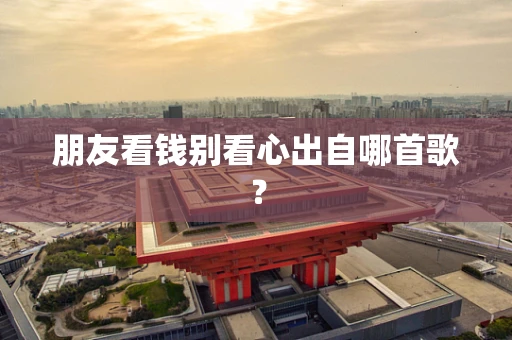 朋友看钱别看心出自哪首歌？