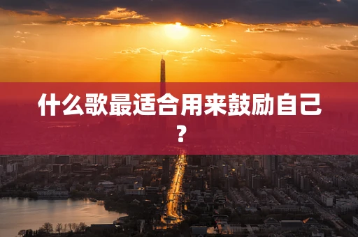 什么歌最适合用来鼓励自己？