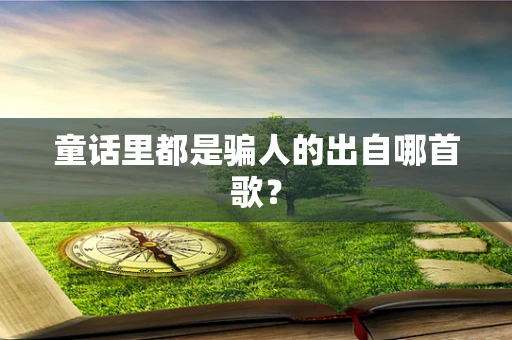 童话里都是骗人的出自哪首歌？
